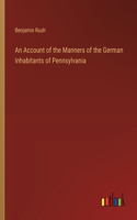 Account of the Manners of the German Inhabitants of Pennsylvania