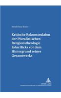 Kritische Rekonstruktion Der «Pluralistischen Religionstheologie» John Hicks VOR Dem Hintergrund Seines Gesamtwerks