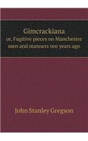 Gimcrackiana Or, Fugitive Pieces on Manchester Men and Manners Ten Years Ago