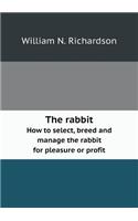 The Rabbit How to Select, Breed and Manage the Rabbit for Pleasure or Profit