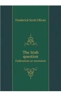 The Irish question Federation or secession: (English)