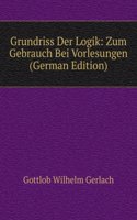 Grundriss Der Logik: Zum Gebrauch Bei Vorlesungen (German Edition)