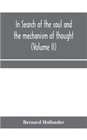 In search of the soul and the mechanism of thought, emotion, and conduct A Treatise in two Volumes Containing A Brief but Comprehensive History of the Philosophical Speculations and Scientific Researches from Ancient times to the present day as wel