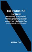 Doctrine Of Baptisms: Reduced From Its Ancient And Modern Corruptions, And Restored To Its Primitive Soundness And Integrity, According To The Word Of Truth, The Substanc