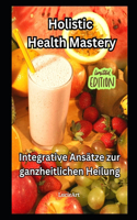 Holistic Health Mastery: Integrative Ansätze zur ganzheitlichen Heilung