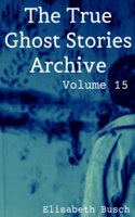 True Ghost Stories Archive: Volume 15: 50 Alarming and Astonishing Tales