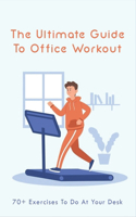The Ultimate Guide To Office Workout: 70+ Exercises To Do At Your Desk: Exercises To Do At Work For Abs