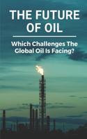 The Future Of Oil: Which Challenges The Global Oil Is Facing?: Major Problems In Oil And Gas Industry