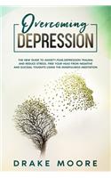 Overcoming Depression: The New Guide to Anxiety, Fear, Depression, Trauma and Stress Relief. Free Your Head from Negative and Suicidal Toughts Using the Mindfulness Medita