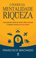 O Poder da Mentalidade de Riqueza: Como Pensar Como os Ricos e Obter Sucesso - A Riqueza Começa em Sua Mente