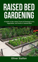 Raised Bed Gardening: A Guide To Latest Trend of Planting Fruits, Vegetables, and Herbs in Raised Beds