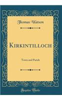 Kirkintilloch: Town and Parish (Classic Reprint): Town and Parish (Classic Reprint)