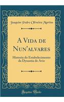 A Vida de Nun'alvares: Historia do Estabelecimento da Dynastia de Aviz (Classic Reprint)