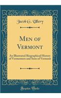 Men of Vermont: An Illustrated Biographical History of Vermonters and Sons of Vermont (Classic Reprint)