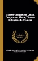 Théâtre Complet Des Latins, Comprenant Plaute, Térence Et Sénèque Le Tragique