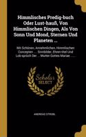 Himmlisches Predig-buch Oder Lust-hauß, Von Himmlischen Dingen, Als Von Sonn Und Mond, Sternen Und Planeten ...