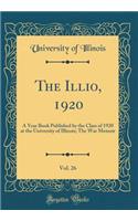 The Illio, 1920, Vol. 26: A Year Book Published by the Class of 1920 at the University of Illinois; The War Memoir (Classic Reprint)