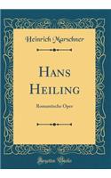 Hans Heiling: Romantische Oper (Classic Reprint)