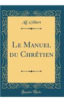 Le Manuel Du Chrétien (Classic Reprint)
