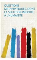 Questions Metaphysiques, Dont La Solution Importe A L'humanite