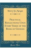 Practical Reflections Upon Every Verse of the Book of Genesis (Classic Reprint)