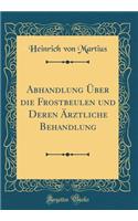 Abhandlung Ã?ber Die Frostbeulen Und Deren Ã?rztliche Behandlung (Classic Reprint)