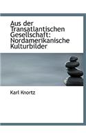 Aus Der Transatlantischen Gesellschaft: Nordamerikanische Kulturbilder (Large Print Edition)