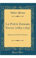 Le Poï¿½te Edward Young (1683-1765): ï¿½tude Sur Sa Vie Et Ses Oeuvres (Classic Reprint)