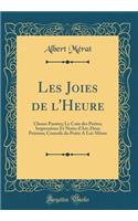 Les Joies de l'Heure: Choses Passées; Le Coin des Poètes; Impressions Et Notes d'Art; Deux Peintres; Conseils du Poète A Lui-Même (Classic Reprint)