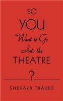 So You Want to Go Into the Theatre?