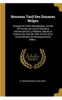 Nouveau Tarif Des Douanes Belges: Arrangé Par Ordre Alphabétique, Annoté De Toutes Les Lois Et Décisions Intervenues Sur La Matière, Depuis La Création Du Tarif De 1822, Et Suivi D'u