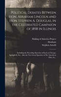 Political Debates Between Hon. Abraham Lincoln and Hon. Stephen A. Douglas, in the Celebrated Campaign of 1858 in Illinois