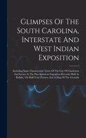 Glimpses Of The South Carolina, Interstate And West Indian Exposition; Including Some Characteristic Views Of The City Of Charleston And Scenes At The Pan-american Exposition Recently Held At Buffalo; 126 Half-tone Pictures And A Map Of The Grounds
