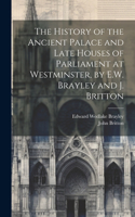 History of the Ancient Palace and Late Houses of Parliament at Westminster, by E.W. Brayley and J. Britton
