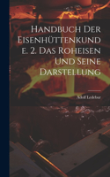 Handbuch Der Eisenhüttenkunde. 2. Das Roheisen Und Seine Darstellung