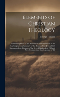 Elements of Christian Theology: Containing Proofs of the Authenticity and Inspiration of the Holy Scriptures; a Summary of the History of the Jews; a Brief Statement of the Content