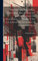 Filosofía, Política, Historia, Lecturas En La Facultad De Filosofía Y Letras Y En La Junta De Historia Y Numismática