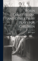 Robin Goodfellow, and Other Fairy Plays For Children