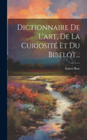 Dictionnaire De L'art, De La Curiosité Et Du Bibelot...