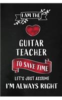 I am the Guitar Teacher I am always Right: Music Teacher Appreciation Gift: Blank Lined Notebook, Journal, diary to write in. Perfect Graduation Year End Inspirational Gift for Guitarist teac