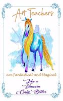 Art Teachers Are Fantastical & Magical Like A Unicorn Only Better: 120 Blank Lined Page Softcover Notes Journal, College Ruled Composition Notebook, 6x9 Blank Line, Art Teacher Appreciation Gifts, Gifts For Art Teac