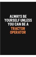 Always Be Yourself Unless You Can Be A Tractor Operator: Inspirational life quote blank lined Notebook 6x9 matte finish