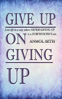 Give Up on Giving Up: Live life in a way where NEVER GIVING UP is a SUBCONSCIOUS act