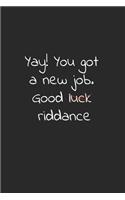 Yay! you got a new job. Good luck riddance