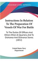 Instructions In Relation To The Preparation Of Vessels Of War For Battle: To The Duties Of Officers And Others When At Quarters, And To Ordnance And Ordnance Stores (1852)