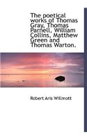 The Poetical Works of Thomas Gray, Thomas Parnell, William Collins, Matthew Green and Thomas Warton.