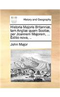 Historia Majoris Britanniae, Tam Angliae Quam Scotiae, Per Joannem Majorem, ... Editio Nova, ..