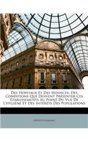 Des Hopitaux Et Des Hospices: Des Conditions Que Doivent Présenter Ces Établissements Au Point Du Vue de l'Hygiène Et Des Intéréts Des Populations