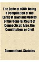 The Code of 1650, Being a Compilation of the Earliest Laws and Orders of the General Court of Connecticut; Also, the Constitution, or Civil: (English)