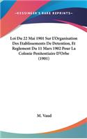 Loi Du 22 Mai 1901 Sur l'Organisation Des Etablissements de Detention, Et Reglement Du 11 Mars 1902 Pour La Colonie Penitentiaire d'Orbe (1901)